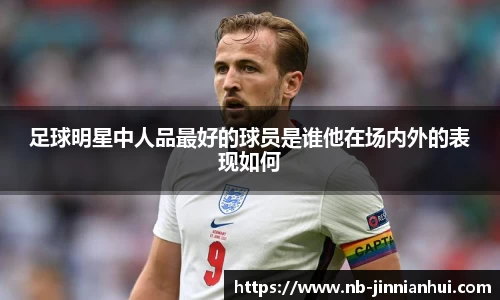 足球明星中人品最好的球员是谁他在场内外的表现如何