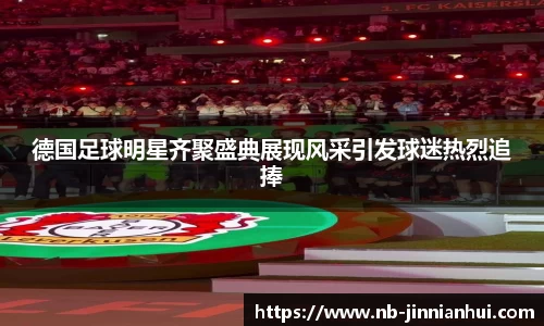 德国足球明星齐聚盛典展现风采引发球迷热烈追捧